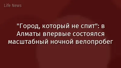 "Город, который не спит": в Алматы впервые состоялся масштабный ночной велопробег