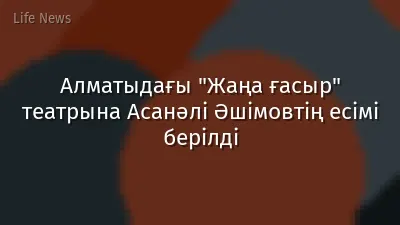Алматыдағы "Жаңа ғасыр" театрына Асанәлі Әшімовтің есімі берілді
