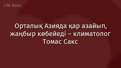 Орталық Азияда қар азайып, жаңбыр көбейеді – климатолог Томас Сакс