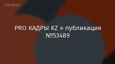 PRO КАДРЫ KZ » публикация №53489