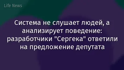 Система не слушает людей, а анализирует поведение: разработчики "Сергека" ответили на предложение депутата