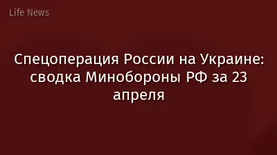 Спецоперация России на Украине: сводка Минобороны РФ за 23 апреля