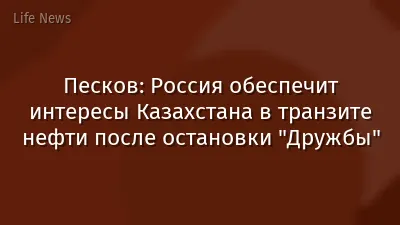 Песков: Россия обеспечит интересы Казахстана в транзите нефти после остановки "Дружбы"