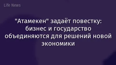 "Атамекен" задаёт повестку: бизнес и государство объединяются для решений новой экономики