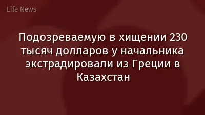 Подозреваемую в хищении 230 тысяч долларов у начальника экстрадировали из Греции в Казахстан