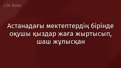 Астанадағы мектептердің бірінде оқушы қыздар жаға жыртысып, шаш жұлысқан