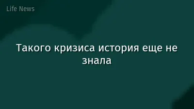 Такого кризиса история еще не знала