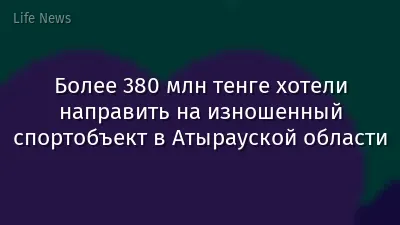 Более 380 млн тенге хотели направить на изношенный спортобъект в Атырауской области