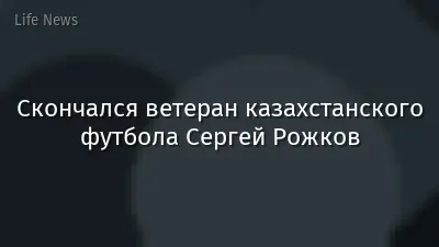 Скончался ветеран казахстанского футбола Сергей Рожков