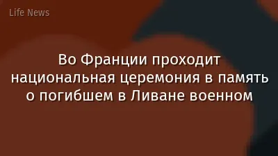 Во Франции проходит национальная церемония в память о погибшем в Ливане военном