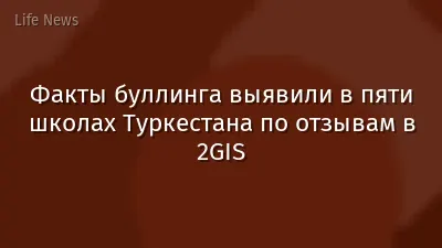 Факты буллинга выявили в пяти школах Туркестана по отзывам в 2GIS