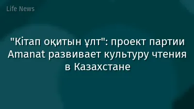 "Кітап оқитын ұлт": проект партии Amanat развивает культуру чтения в Казахстане