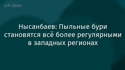 Нысанбаев: Пыльные бури становятся всё более регулярными в западных регионах