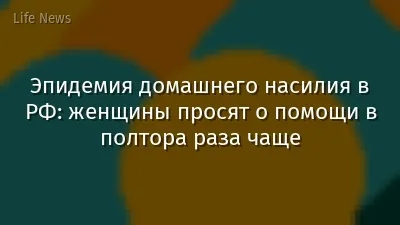 Эпидемия домашнего насилия в РФ: женщины просят о помощи в полтора раза чаще