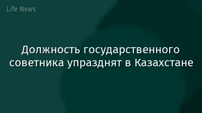 Должность государственного советника упразднят в Казахстане