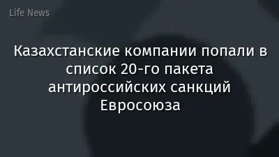Казахстанские компании попали в список 20-го пакета антироссийских санкций Евросоюза