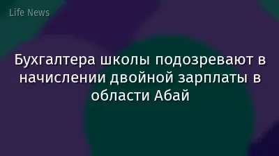 Бухгалтера школы подозревают в начислении двойной зарплаты в области Абай