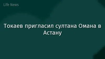 Токаев пригласил султана Омана в Астану