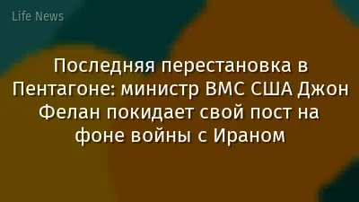 Последняя перестановка в Пентагоне: министр ВМС США Джон Фелан покидает свой пост на фоне войны с Ираном