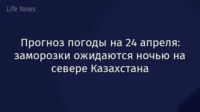 Прогноз погоды на 24 апреля: заморозки ожидаются ночью на севере Казахстана