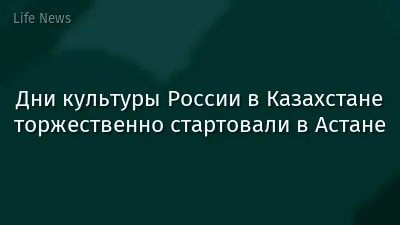 Дни культуры России в Казахстане торжественно стартовали в Астане