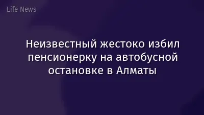 Неизвестный жестоко избил пенсионерку на автобусной остановке в Алматы