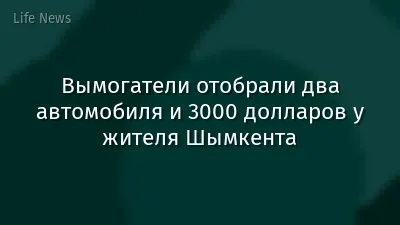 Вымогатели отобрали два автомобиля и 3000 долларов у жителя Шымкента