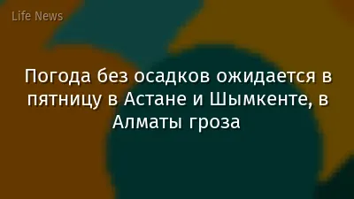Погода без осадков ожидается в пятницу в Астане и Шымкенте, в Алматы гроза