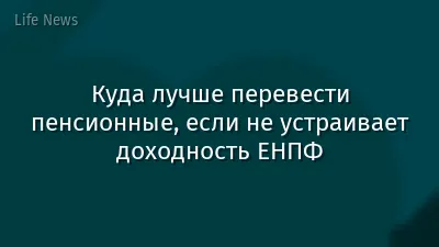 Куда лучше перевести пенсионные, если не устраивает доходность ЕНПФ
