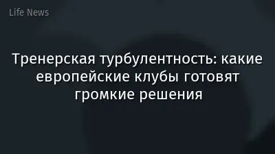 Тренерская турбулентность: какие европейские клубы готовят громкие решения