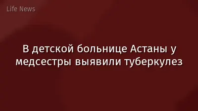 В детской больнице Астаны у медсестры выявили туберкулез