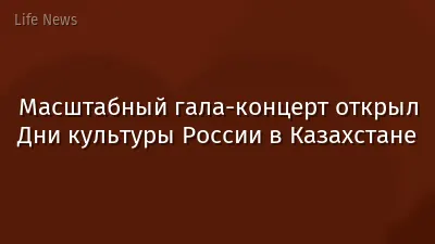 Масштабный гала-концерт открыл Дни культуры России в Казахстане