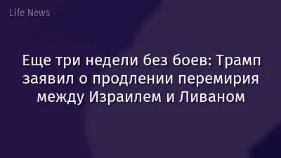 Еще три недели без боев: Трамп заявил о продлении перемирия между Израилем и Ливаном