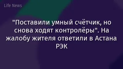 "Поставили умный счётчик, но снова ходят контролёры". На жалобу жителя ответили в Астана РЭК