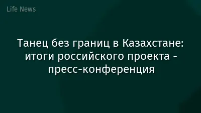 Танец без границ в Казахстане: итоги российского проекта - пресс-конференция