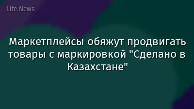 Маркетплейсы обяжут продвигать товары с маркировкой "Сделано в Казахстане"