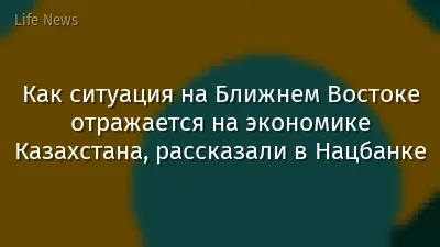 Как ситуация на Ближнем Востоке отражается на экономике Казахстана, рассказали в Нацбанке