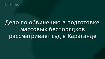 Дело по обвинению в подготовке массовых беспорядков рассматривает суд в Караганде