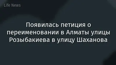 Появилась петиция о переименовании в Алматы улицы Розыбакиева в улицу Шаханова