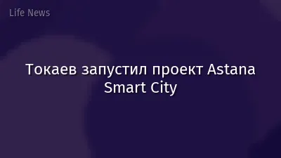 Токаев запустил проект Astana Smart City