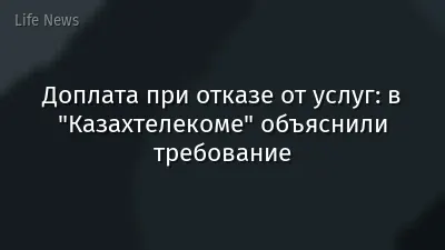 Доплата при отказе от услуг: в "Казахтелекоме" объяснили требование