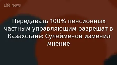 Передавать 100% пенсионных частным управляющим разрешат в Казахстане: Сулейменов изменил мнение