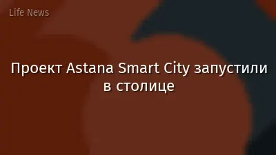 Проект Astana Smart City запустили в столице