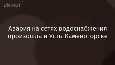 Авария на сетях водоснабжения произошла в Усть-Каменогорске
