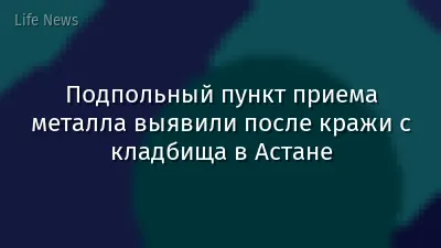 Подпольный пункт приема металла выявили после кражи с кладбища в Астане