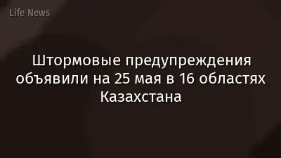 Штормовые предупреждения объявили на 25 мая в 16 областях Казахстана