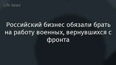 Российский бизнес обязали брать на работу военных, вернувшихся с фронта