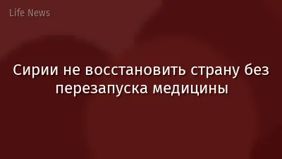 Сирии не восстановить страну без перезапуска медицины