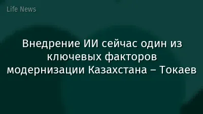 Внедрение ИИ сейчас один из ключевых факторов модернизации Казахстана – Токаев