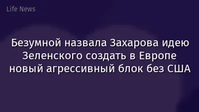 Безумной назвала Захарова идею Зеленского создать в Европе новый агрессивный блок без США